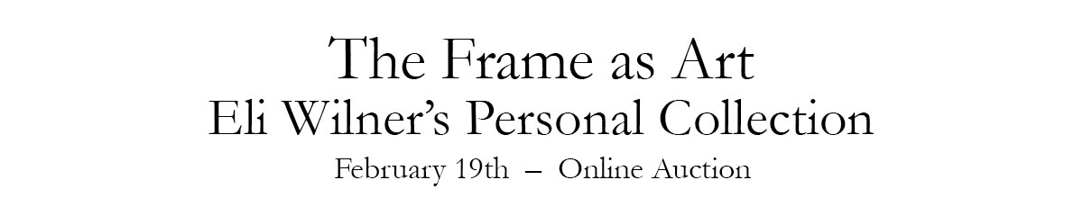 The Frame as Art: Eli Wilner's Personal Collection | February 19th – Online only